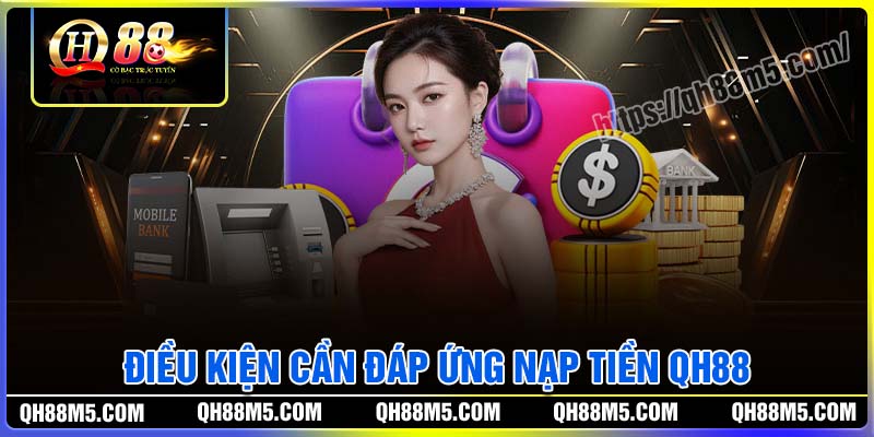 Điều kiện cần đáp ứng khi nạp tiền QH88