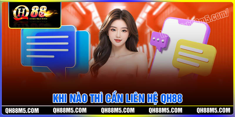 Khi nào thì cần phải liên hệ QH88