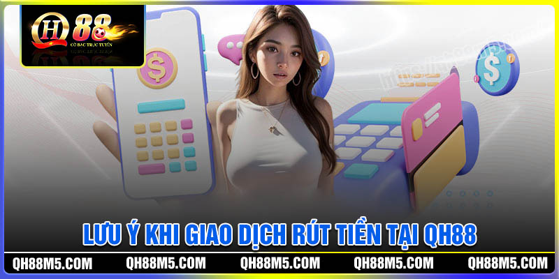 Lưu ý khi thực hiện giao dịch rút tiền tại QH88