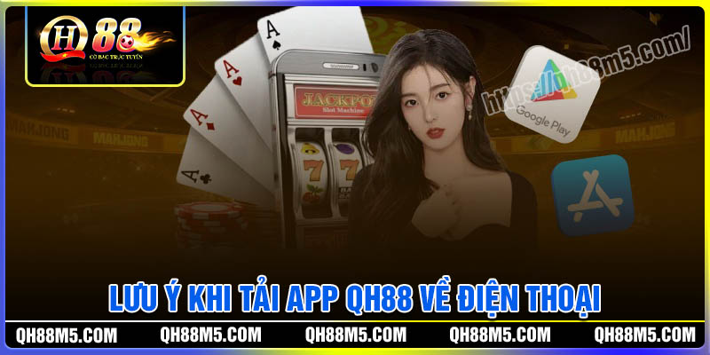 Những lưu ý khi tải App QH88 về điện thoại