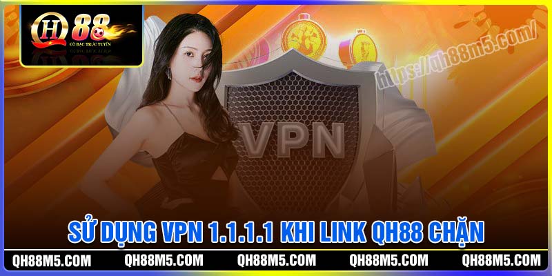 Sử dụng VPN 1.1.1.1 khi link vào QH88 bị chặn